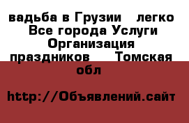 Cвадьба в Грузии - легко! - Все города Услуги » Организация праздников   . Томская обл.